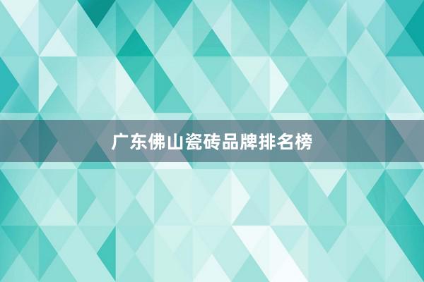 广东佛山瓷砖品牌排名榜
